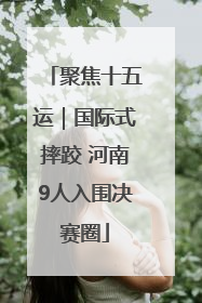 聚焦十五运｜国际式摔跤 河南9人入围决赛圈