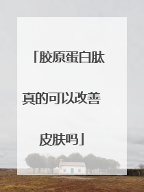 胶原蛋白肽真的可以改善皮肤吗