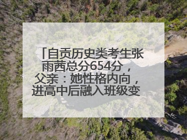 自贡历史类考生张雨茜总分654分，父亲：她性格内向，进高中后融入班级变得活泼开朗