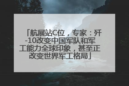 航展站C位，专家：歼-10改变中国军队和军工能力全球印象，甚至正改变世界军工格局