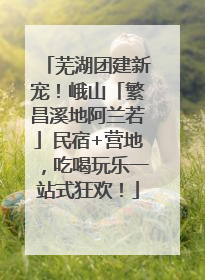 芜湖团建新宠！峨山「繁昌溪地阿兰若」民宿+营地，吃喝玩乐一站式狂欢！