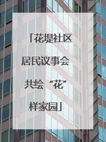 花堤社区居民议事会共绘“花”样家园