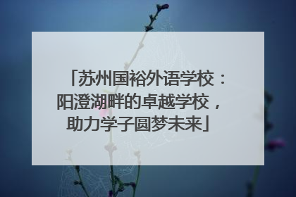 苏州国裕外语学校：阳澄湖畔的卓越学校，助力学子圆梦未来