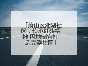 萧山区湘湖社区：传承红砖精神 因地制宜打造完整社区