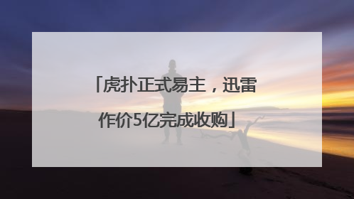 虎扑正式易主，迅雷作价5亿完成收购