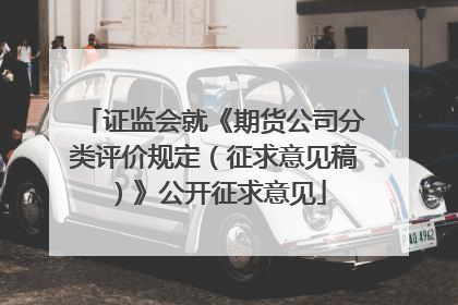 证监会就《期货公司分类评价规定（征求意见稿）》公开征求意见