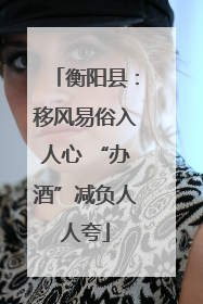 衡阳县：移风易俗入人心 “办酒”减负人人夸