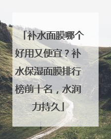 补水面膜哪个好用又便宜？补水保湿面膜排行榜前十名，水润力持久