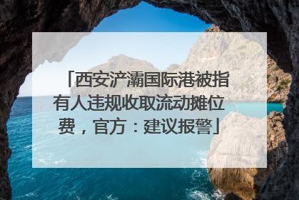 西安浐灞国际港被指有人违规收取流动摊位费，官方：建议报警