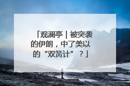 观澜亭｜被突袭的伊朗，中了美以的“双簧计”？