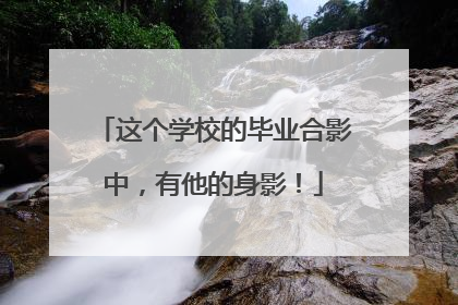 这个学校的毕业合影中，有他的身影！