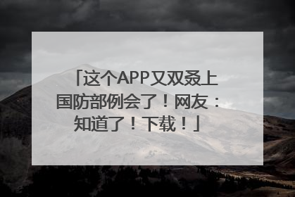 这个APP又双叒上国防部例会了！网友：知道了！下载！