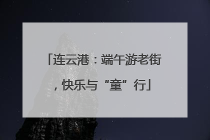 连云港：端午游老街，快乐与“童”行
