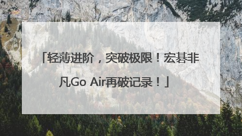 轻薄进阶，突破极限！宏碁非凡Go Air再破记录！