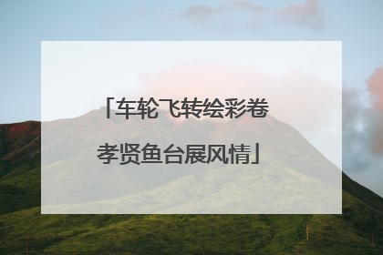 车轮飞转绘彩卷 孝贤鱼台展风情