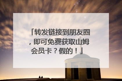 转发链接到朋友圈，即可免费获取山姆会员卡？假的！