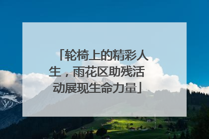 轮椅上的精彩人生，雨花区助残活动展现生命力量