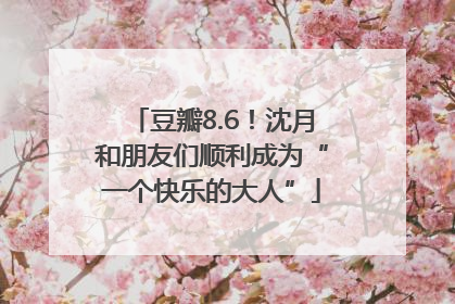 豆瓣8.6！沈月和朋友们顺利成为“一个快乐的大人”