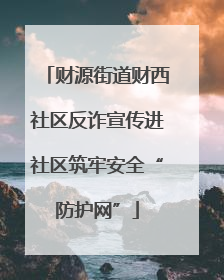 财源街道财西社区反诈宣传进社区筑牢安全“防护网”
