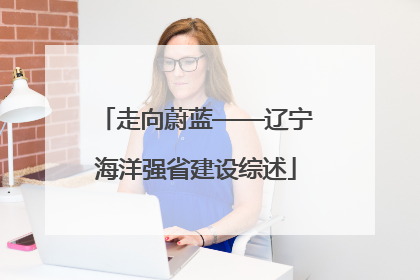 走向蔚蓝——辽宁海洋强省建设综述