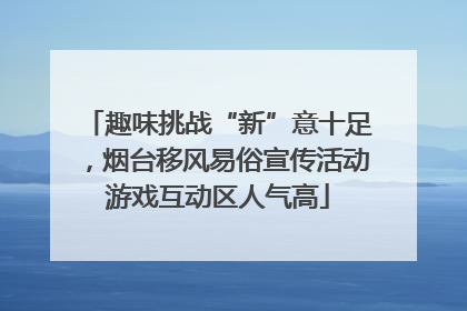 趣味挑战“新”意十足，烟台移风易俗宣传活动游戏互动区人气高