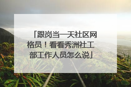 跟岗当一天社区网格员！看看秀洲社工部工作人员怎么说