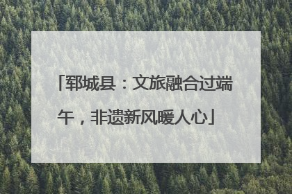 郓城县：文旅融合过端午，非遗新风暖人心