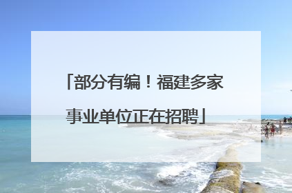 部分有编！福建多家事业单位正在招聘