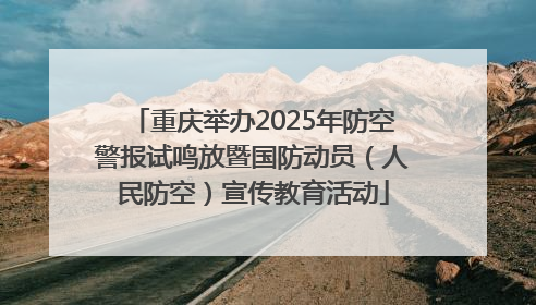 重庆举办2025年防空警报试鸣放暨国防动员（人民防空）宣传教育活动