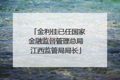 金利佳已任国家金融监督管理总局江西监管局局长