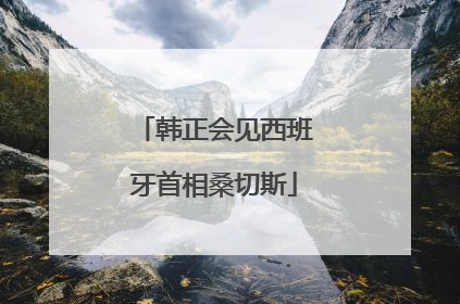 韩正会见西班牙首相桑切斯