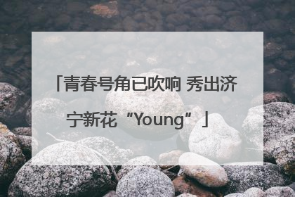 青春号角已吹响 秀出济宁新花“Young”