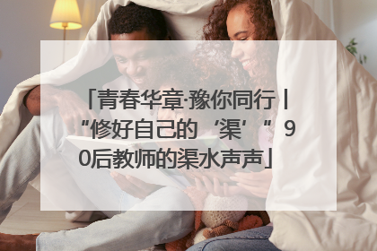 青春华章·豫你同行丨“修好自己的‘渠’”90后教师的渠水声声