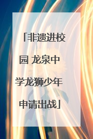 非遗进校园 龙泉中学龙狮少年申请出战