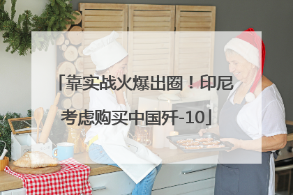 靠实战火爆出圈！印尼考虑购买中国歼-10