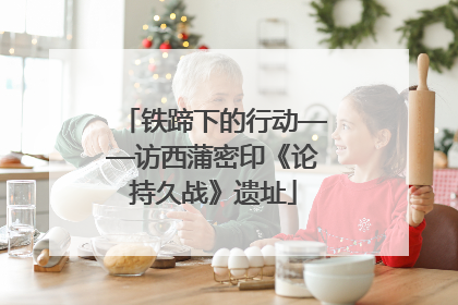 铁蹄下的行动——访西蒲密印《论持久战》遗址