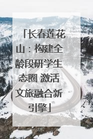 长春莲花山：构建全龄段研学生态圈 激活文旅融合新引擎
