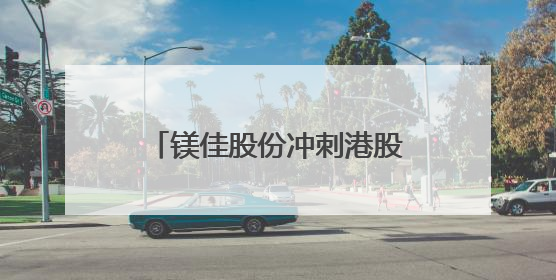 镁佳股份冲刺港股IPO！公司估值67亿，创始人曾任蔚来汽车副总裁