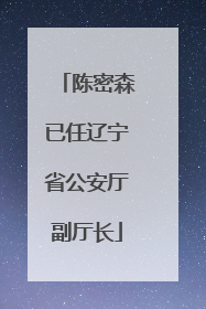 陈密森已任辽宁省公安厅副厅长