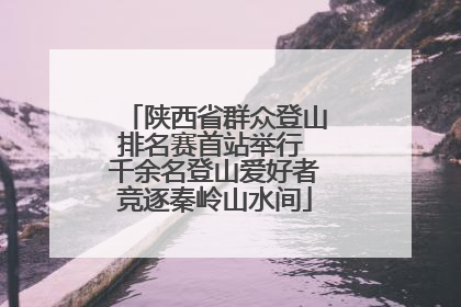 陕西省群众登山排名赛首站举行 千余名登山爱好者竞逐秦岭山水间