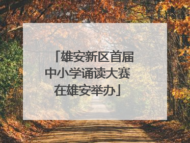 雄安新区首届中小学诵读大赛在雄安举办