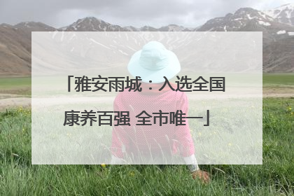 雅安雨城：入选全国康养百强 全市唯一