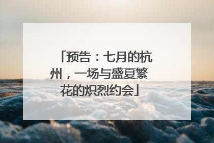 预告：七月的杭州，一场与盛夏繁花的炽烈约会
