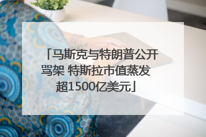 马斯克与特朗普公开骂架 特斯拉市值蒸发超1500亿美元