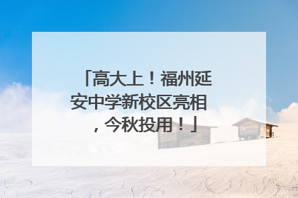 高大上！福州延安中学新校区亮相，今秋投用！