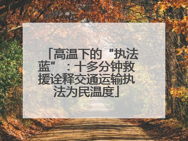 高温下的“执法蓝”：十多分钟救援诠释交通运输执法为民温度