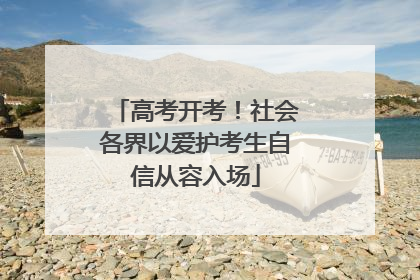 高考开考！社会各界以爱护考生自信从容入场