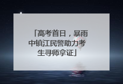 高考首日，暴雨中镇江民警助力考生寻师拿证