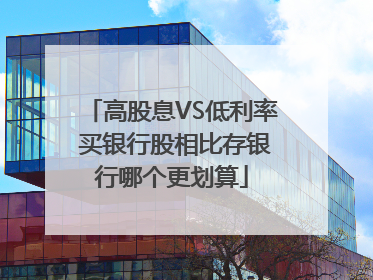 高股息VS低利率 买银行股相比存银行哪个更划算
