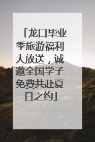 龙口毕业季旅游福利大放送，诚邀全国学子免费共赴夏日之约